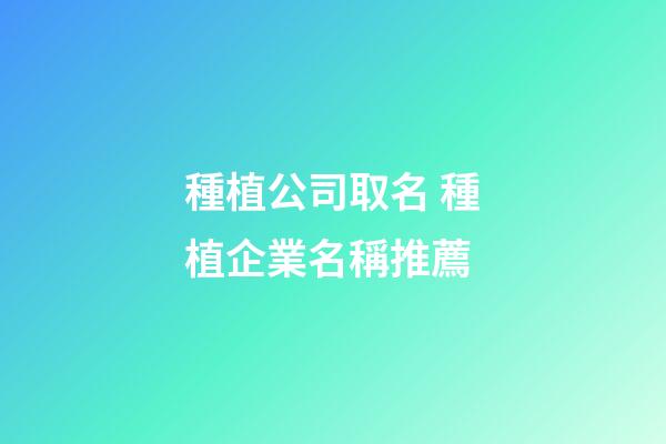 種植公司取名 種植企業名稱推薦-第1張-公司起名-玄機派